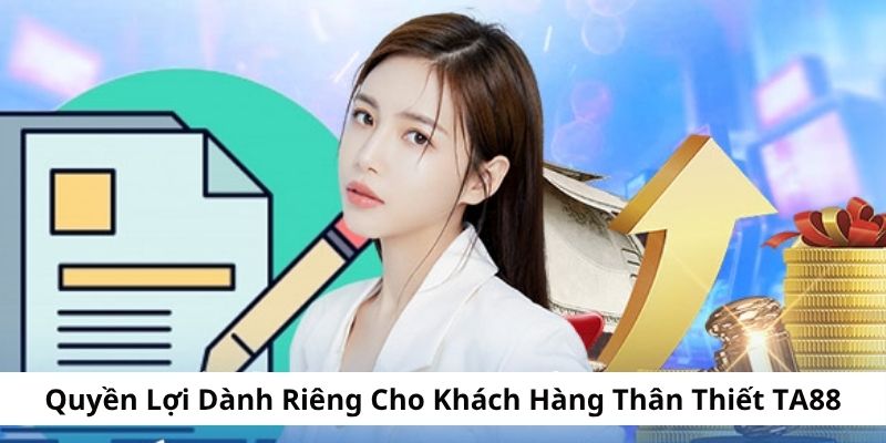 Quyền lợi khi trở thành khách hàng thân thiết TA88